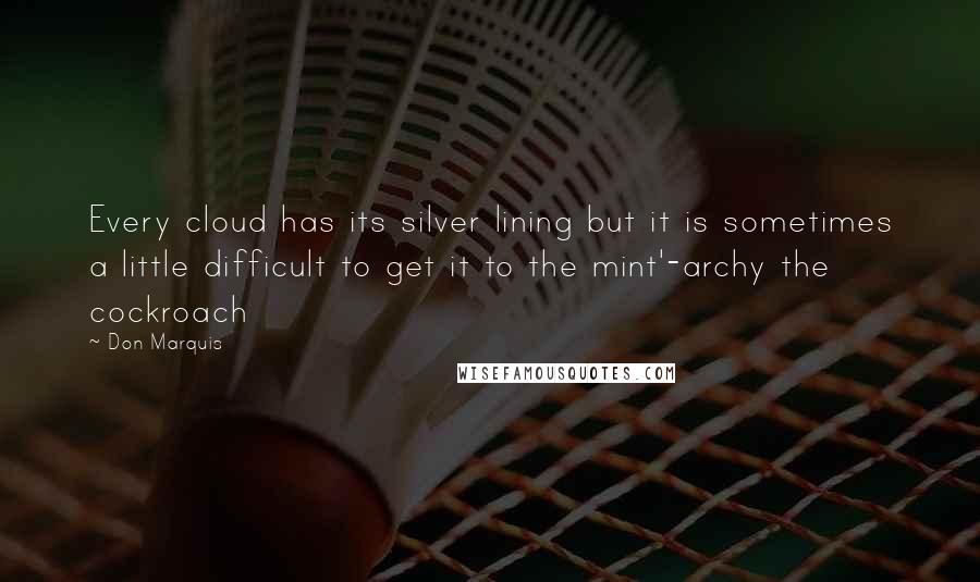 Don Marquis quotes: Every cloud has its silver lining but it is sometimes a little difficult to get it to the mint'-archy the cockroach