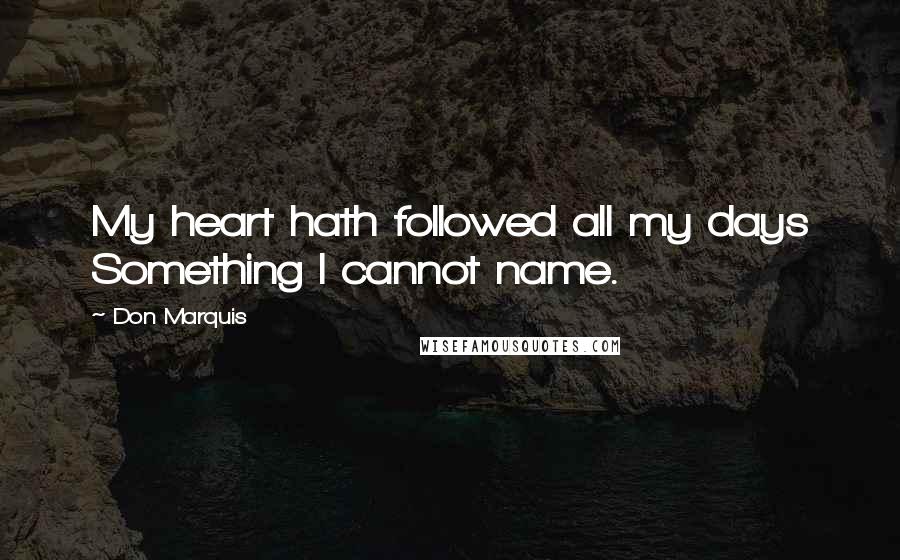 Don Marquis quotes: My heart hath followed all my days Something I cannot name.