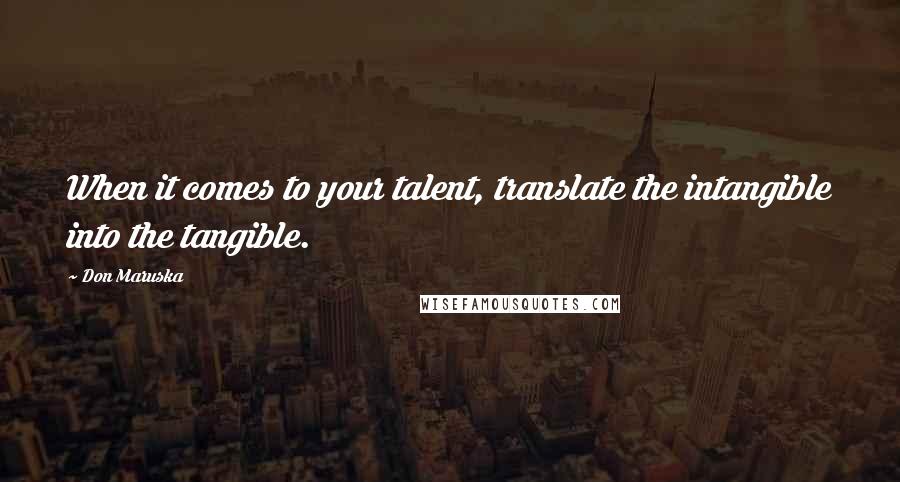 Don Maruska quotes: When it comes to your talent, translate the intangible into the tangible.