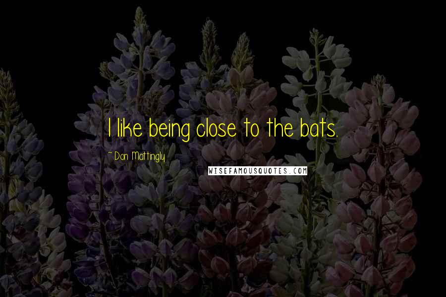 Don Mattingly quotes: I like being close to the bats.