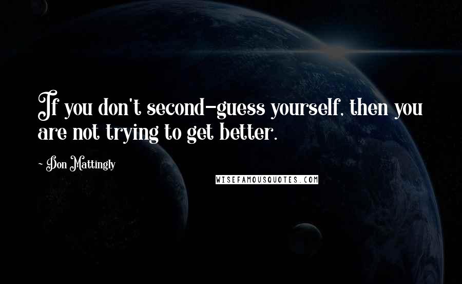 Don Mattingly quotes: If you don't second-guess yourself, then you are not trying to get better.