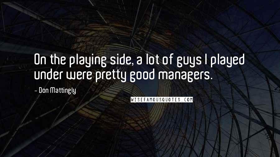 Don Mattingly quotes: On the playing side, a lot of guys I played under were pretty good managers.