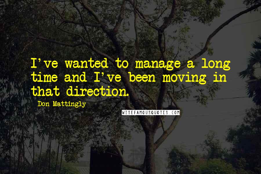 Don Mattingly quotes: I've wanted to manage a long time and I've been moving in that direction.