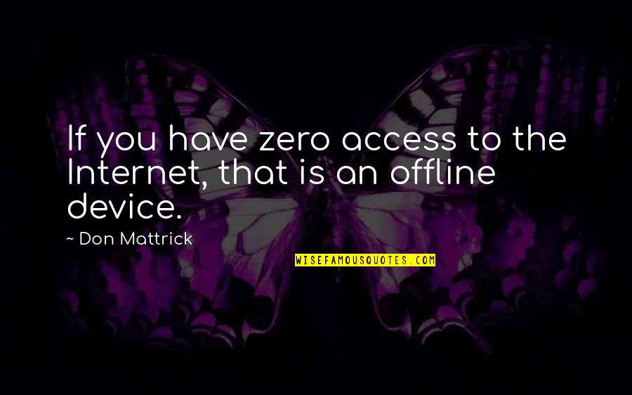Don Mattrick Quotes By Don Mattrick: If you have zero access to the Internet,