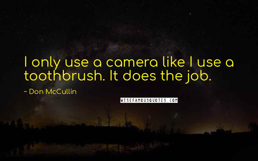Don McCullin quotes: I only use a camera like I use a toothbrush. It does the job.