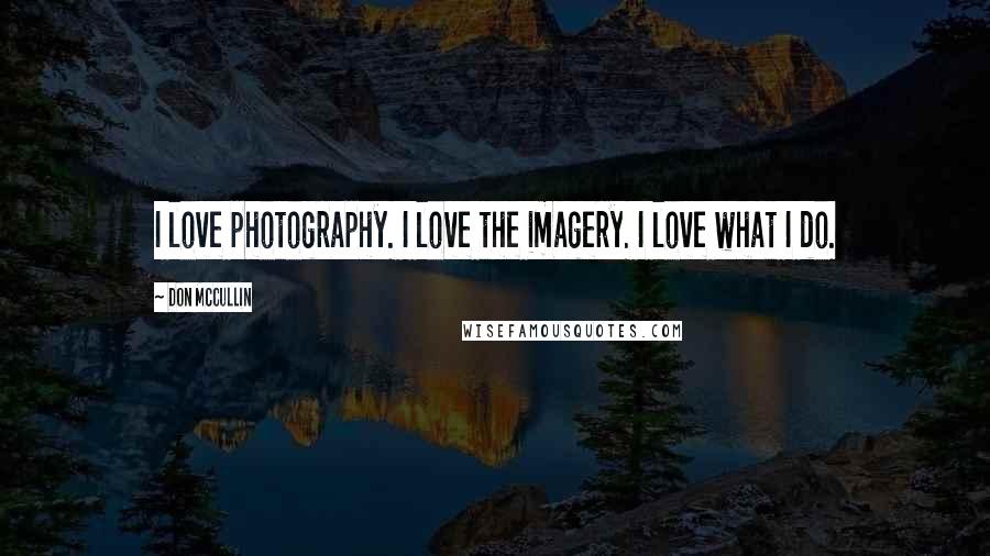 Don McCullin quotes: I love photography. I love the imagery. I love what I do.