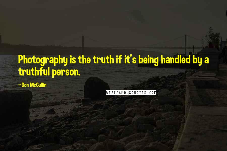 Don McCullin quotes: Photography is the truth if it's being handled by a truthful person.