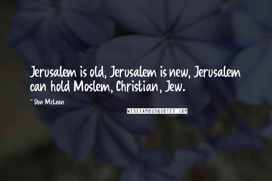 Don McLean quotes: Jerusalem is old, Jerusalem is new, Jerusalem can hold Moslem, Christian, Jew.