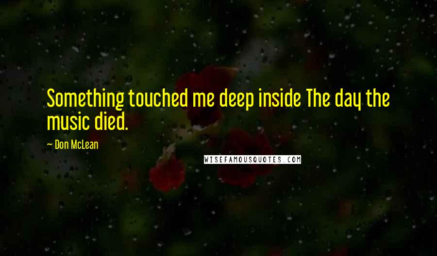 Don McLean quotes: Something touched me deep inside The day the music died.