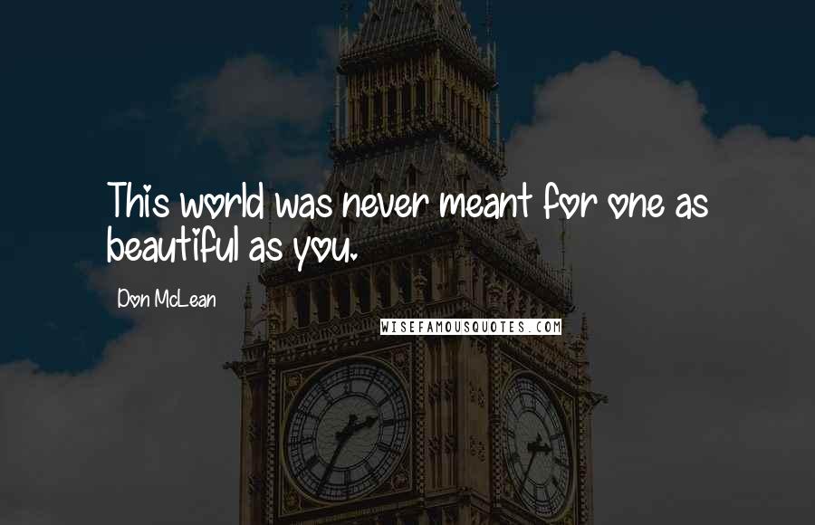 Don McLean quotes: This world was never meant for one as beautiful as you.