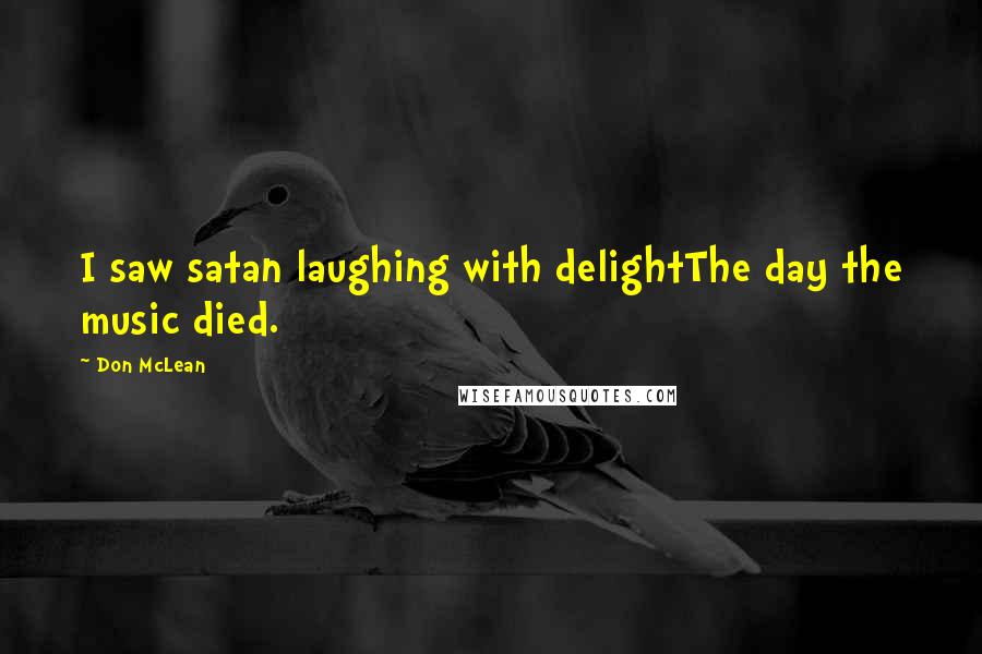 Don McLean quotes: I saw satan laughing with delightThe day the music died.