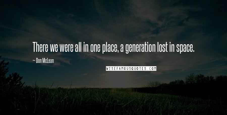 Don McLean quotes: There we were all in one place, a generation lost in space.