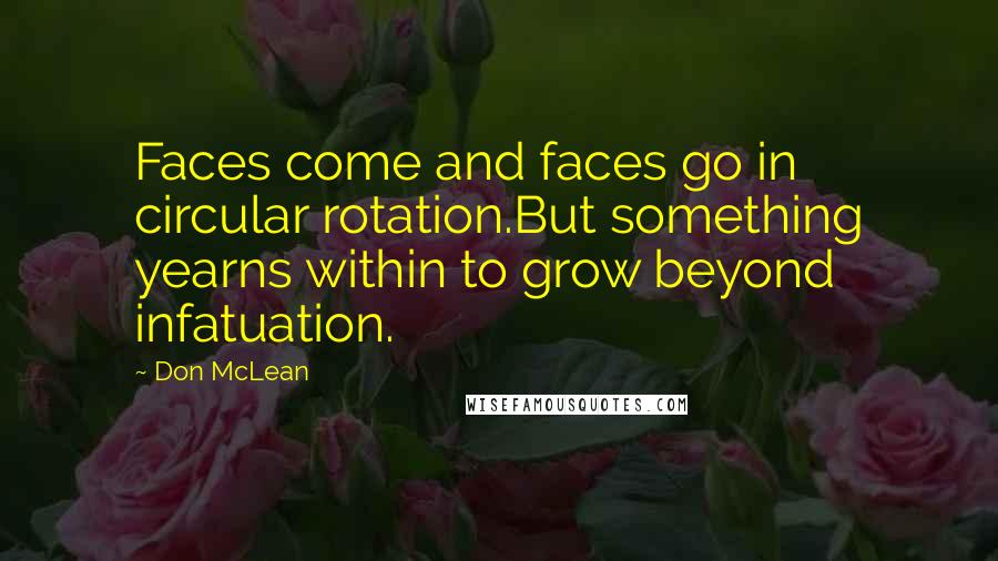 Don McLean quotes: Faces come and faces go in circular rotation.But something yearns within to grow beyond infatuation.