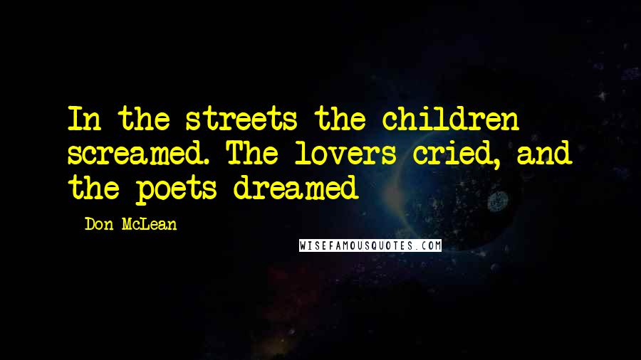 Don McLean quotes: In the streets the children screamed. The lovers cried, and the poets dreamed