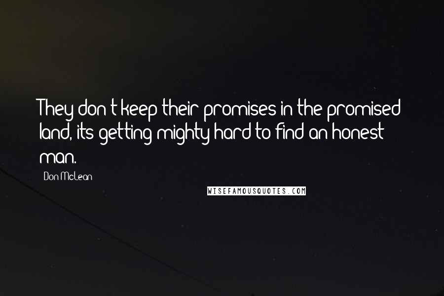 Don McLean quotes: They don't keep their promises in the promised land, its getting mighty hard to find an honest man.