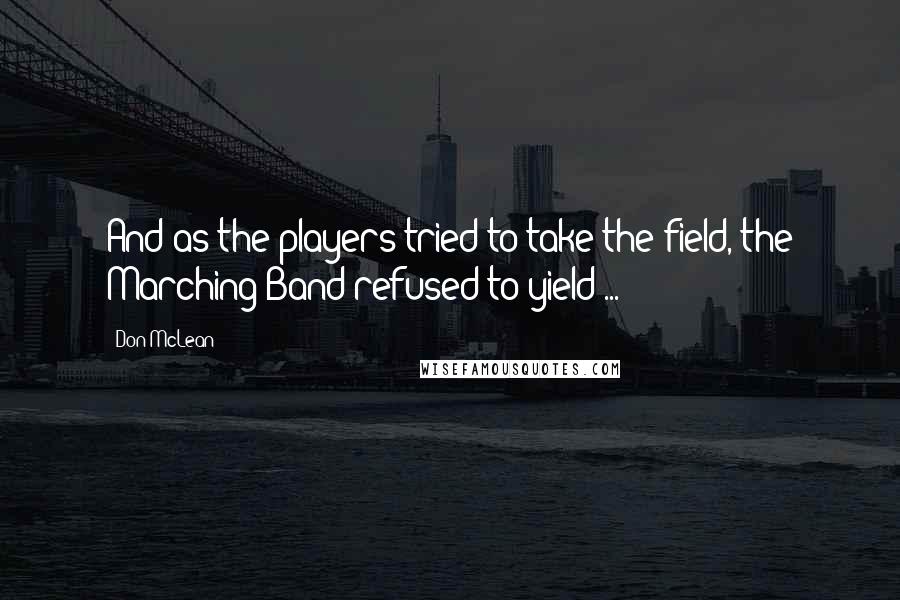 Don McLean quotes: And as the players tried to take the field, the Marching Band refused to yield ...