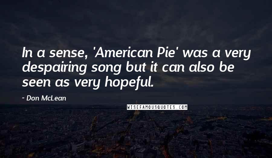 Don McLean quotes: In a sense, 'American Pie' was a very despairing song but it can also be seen as very hopeful.