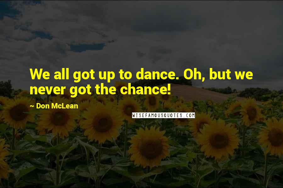 Don McLean quotes: We all got up to dance. Oh, but we never got the chance!