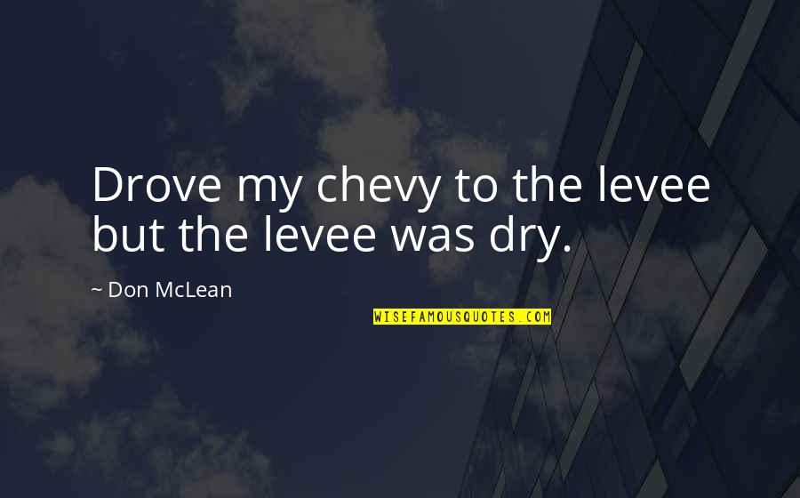 Don Mclean Quotes By Don McLean: Drove my chevy to the levee but the