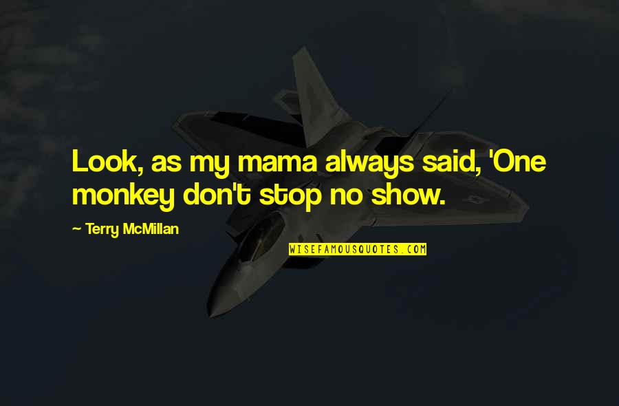 Don Mcmillan Quotes By Terry McMillan: Look, as my mama always said, 'One monkey Don Mcmillan Quotes By Terry McMillan: Look, as my mama always said, 'One monkey