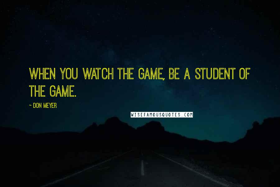 Don Meyer quotes: When you watch the game, be a student of the game.