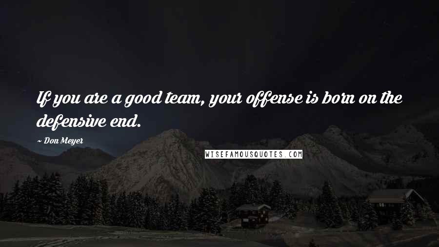 Don Meyer quotes: If you are a good team, your offense is born on the defensive end.