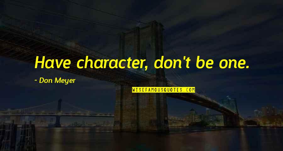 Don Meyer Quotes By Don Meyer: Have character, don't be one.