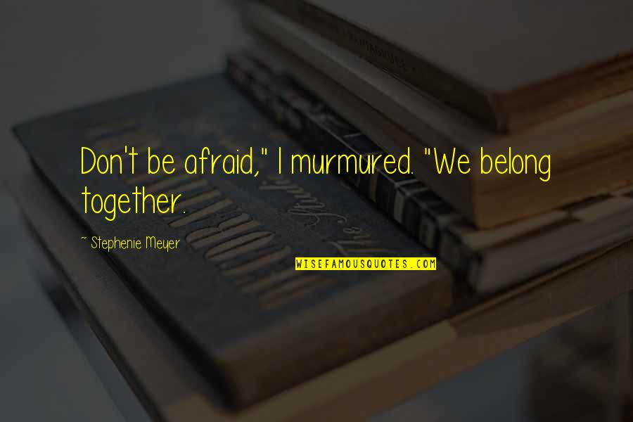 Don Meyer Quotes By Stephenie Meyer: Don't be afraid," I murmured. "We belong together.