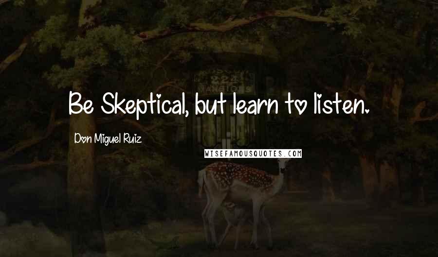 Don Miguel Ruiz quotes: Be Skeptical, but learn to listen.