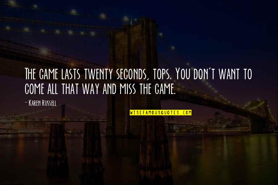 Don Miss You Quotes By Karen Russell: The game lasts twenty seconds, tops. You don't