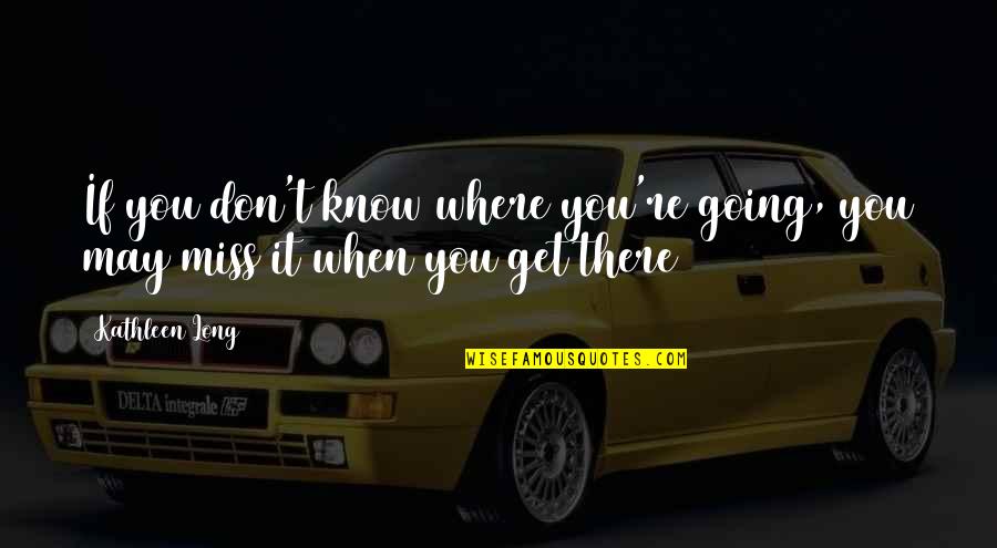 Don Miss You Quotes By Kathleen Long: If you don't know where you're going, you