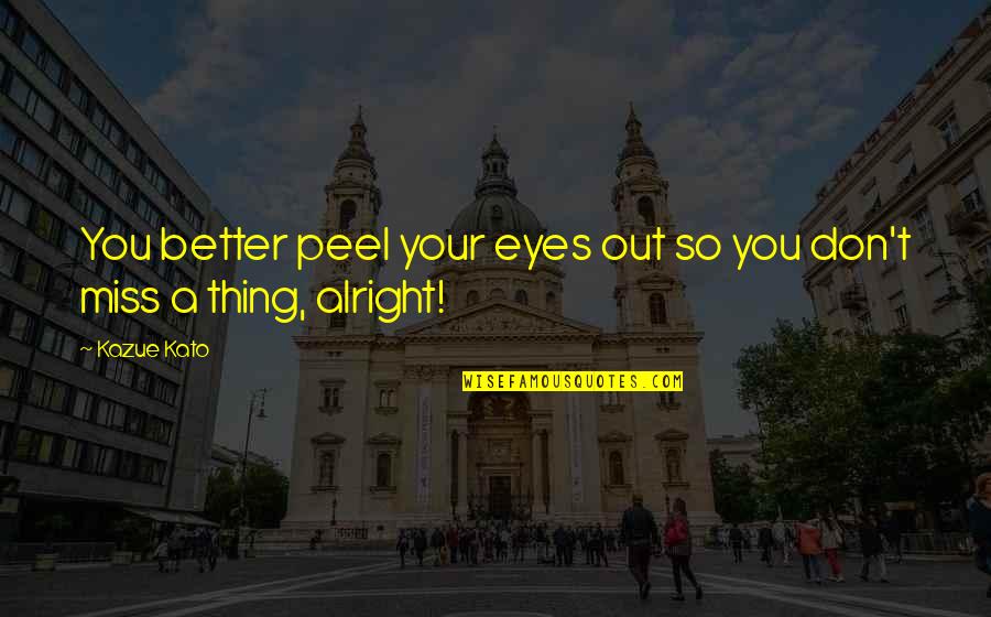 Don Miss You Quotes By Kazue Kato: You better peel your eyes out so you
