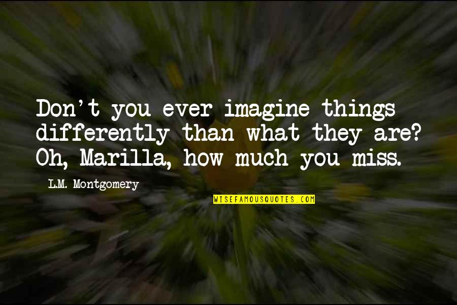 Don Miss You Quotes By L.M. Montgomery: Don't you ever imagine things differently than what