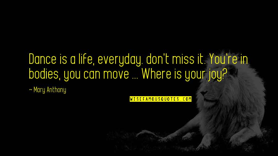 Don Miss You Quotes By Mary Anthony: Dance is a life, everyday. don't miss it.