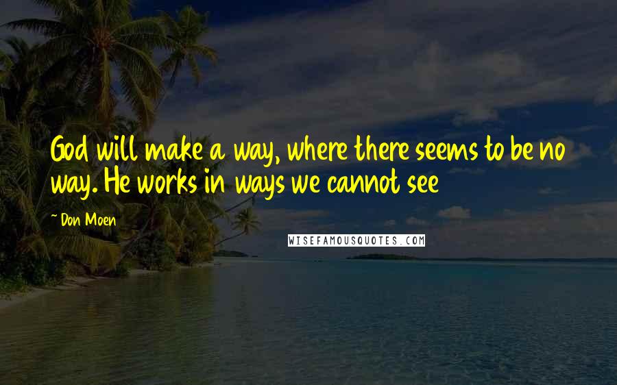 Don Moen quotes: God will make a way, where there seems to be no way. He works in ways we cannot see