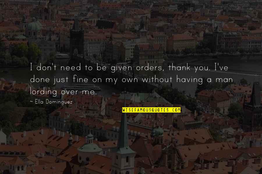 Don Need A Man Quotes By Ella Dominguez: I don't need to be given orders, thank