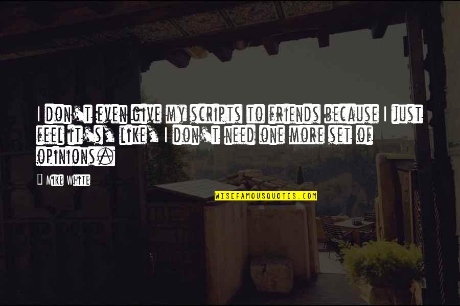 Don Need Friends Like You Quotes By Mike White: I don't even give my scripts to friends Don Need Friends Like You Quotes By Mike White: I don't even give my scripts to friends