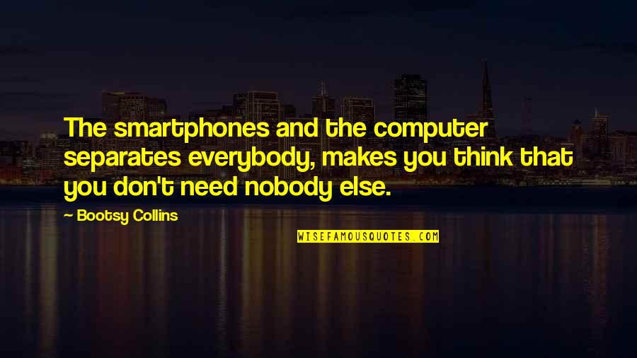Don Need Nobody Quotes By Bootsy Collins: The smartphones and the computer separates everybody, makes