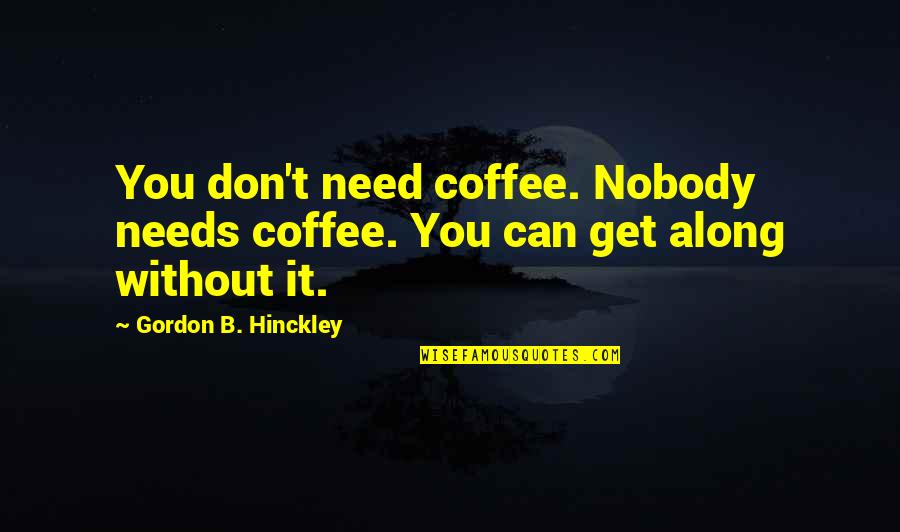 Don Need Nobody Quotes By Gordon B. Hinckley: You don't need coffee. Nobody needs coffee. You
