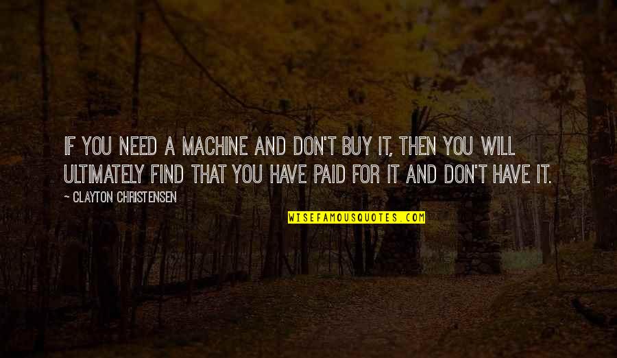 Don Need You Quotes By Clayton Christensen: If you need a machine and don't buy