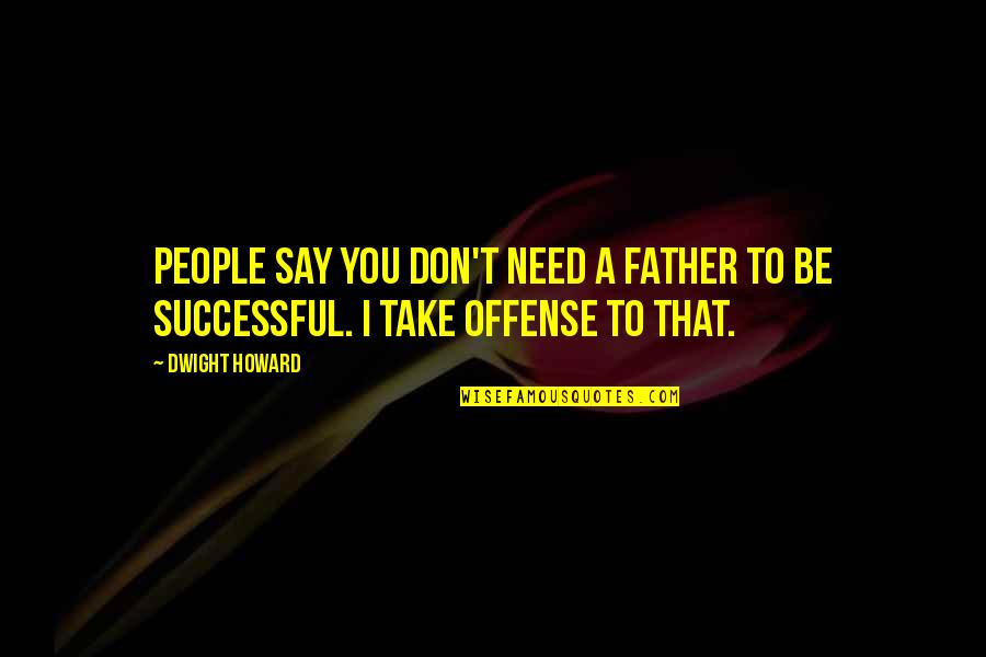 Don Need You Quotes By Dwight Howard: People say you don't need a father to