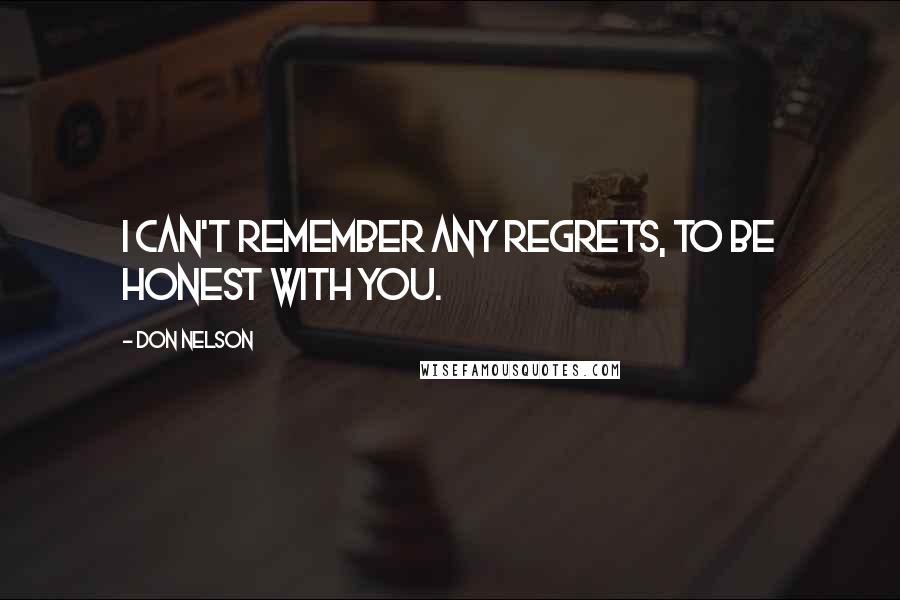 Don Nelson quotes: I can't remember any regrets, to be honest with you.