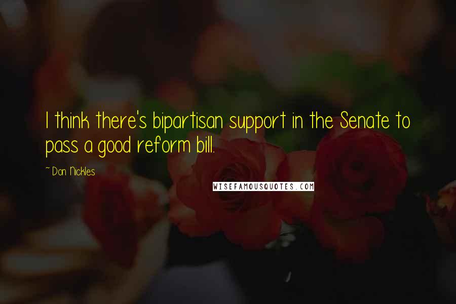 Don Nickles quotes: I think there's bipartisan support in the Senate to pass a good reform bill.