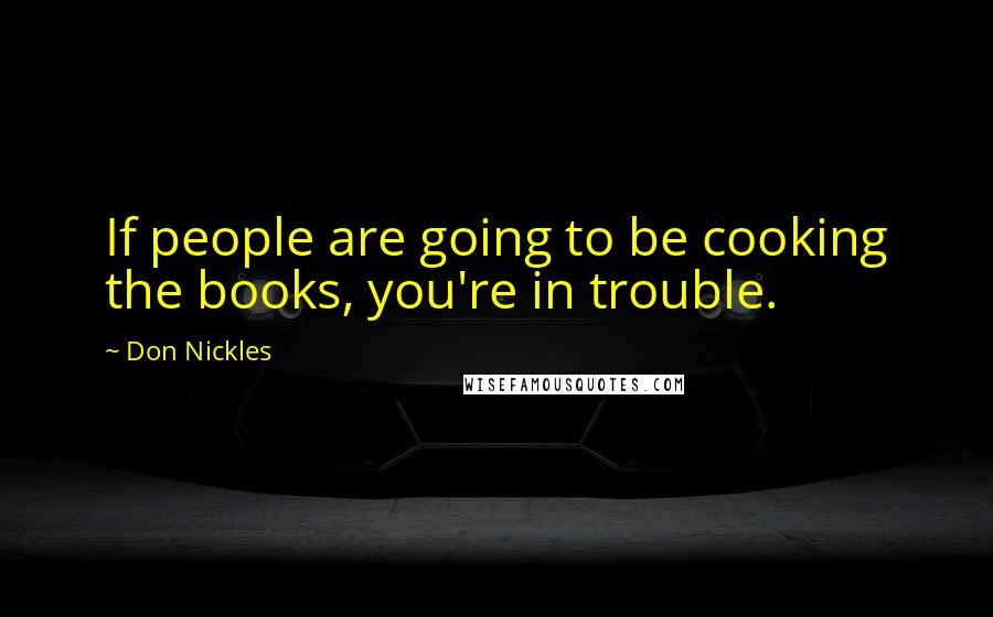 Don Nickles quotes: If people are going to be cooking the books, you're in trouble.