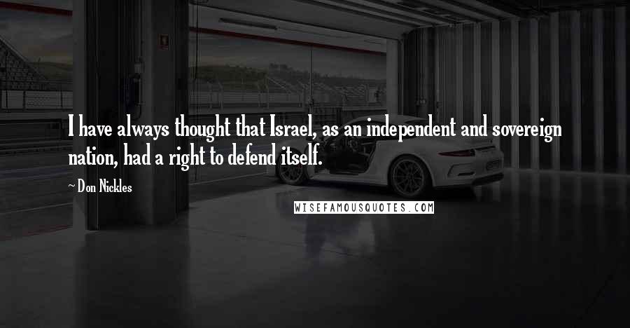 Don Nickles quotes: I have always thought that Israel, as an independent and sovereign nation, had a right to defend itself.