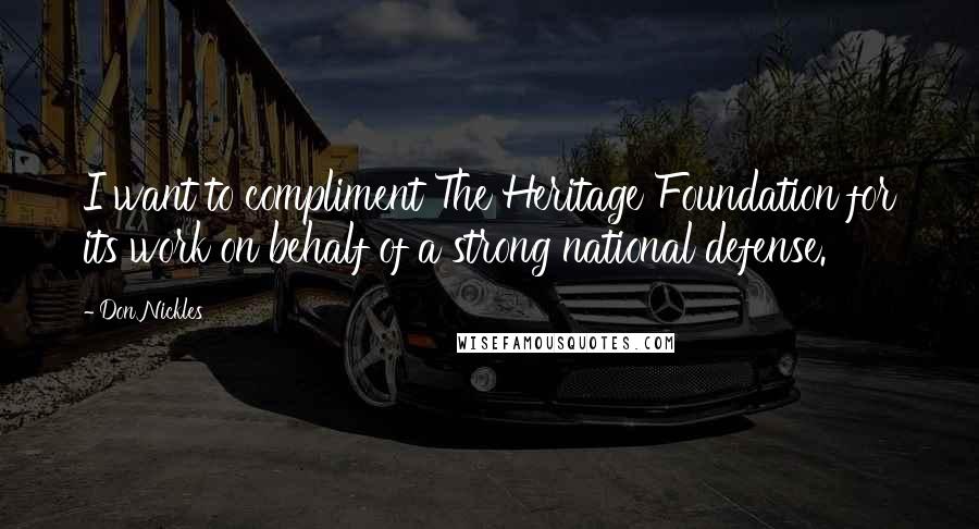Don Nickles quotes: I want to compliment The Heritage Foundation for its work on behalf of a strong national defense.