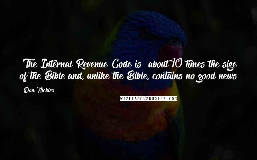 Don Nickles quotes: [The Internal Revenue Code is] about 10 times the size of the Bible and, unlike the Bible, contains no good news