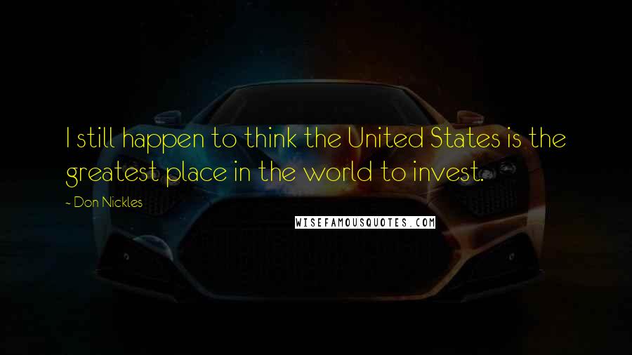 Don Nickles quotes: I still happen to think the United States is the greatest place in the world to invest.