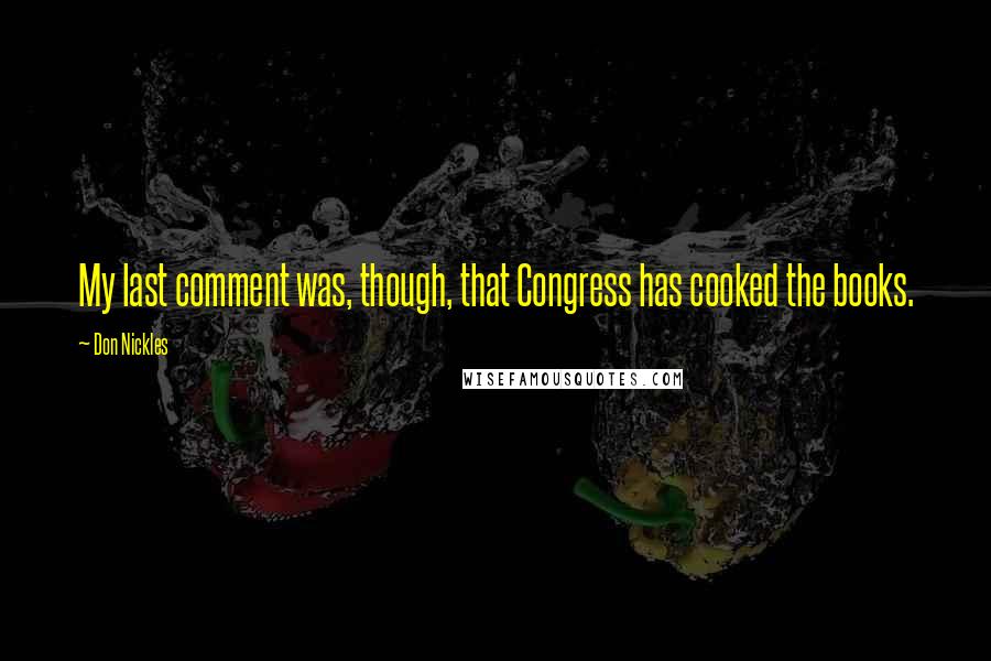 Don Nickles quotes: My last comment was, though, that Congress has cooked the books.