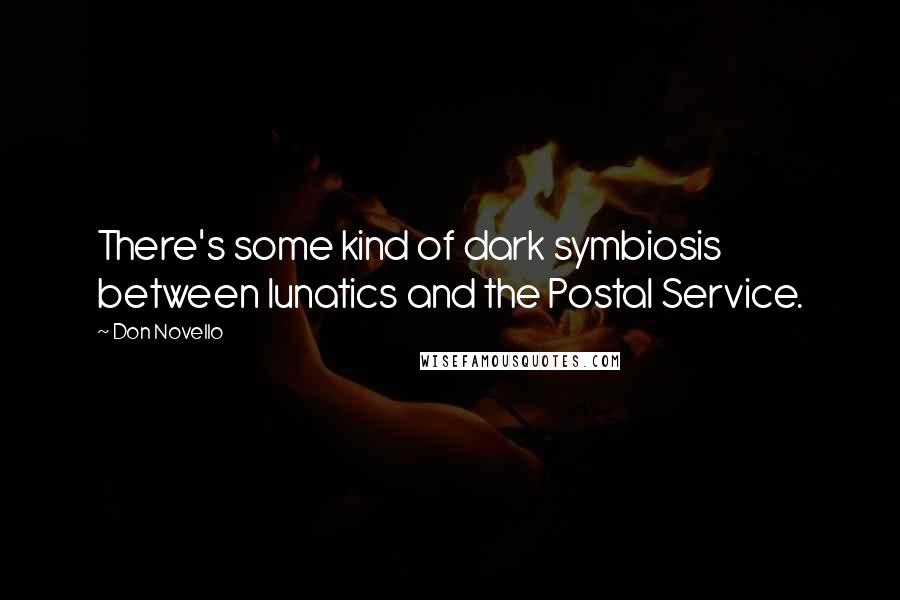 Don Novello quotes: There's some kind of dark symbiosis between lunatics and the Postal Service.